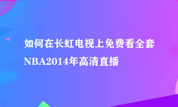如何在长虹电视上免费看全套NBA2014年高清直播