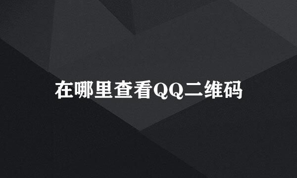 在哪里查看QQ二维码