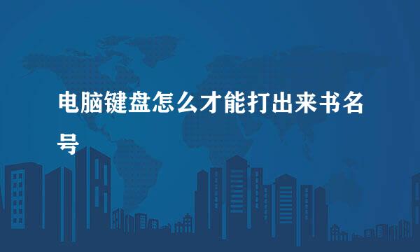 电脑键盘怎么才能打出来书名号