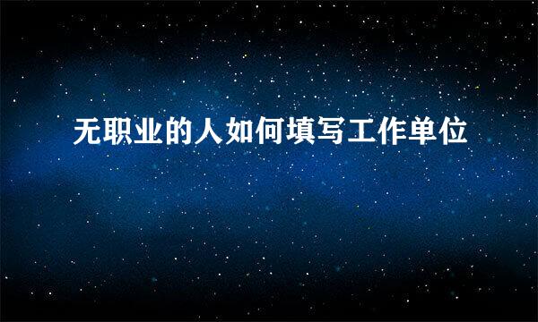 无职业的人如何填写工作单位