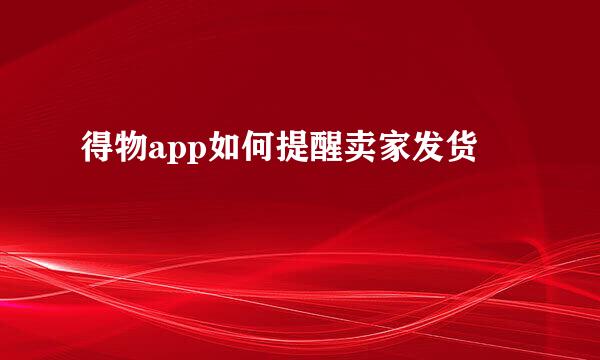 得物app如何提醒卖家发货