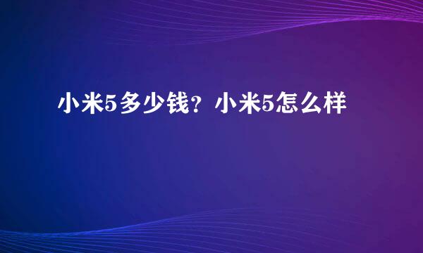 小米5多少钱？小米5怎么样