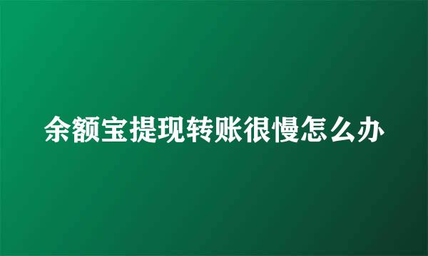 余额宝提现转账很慢怎么办
