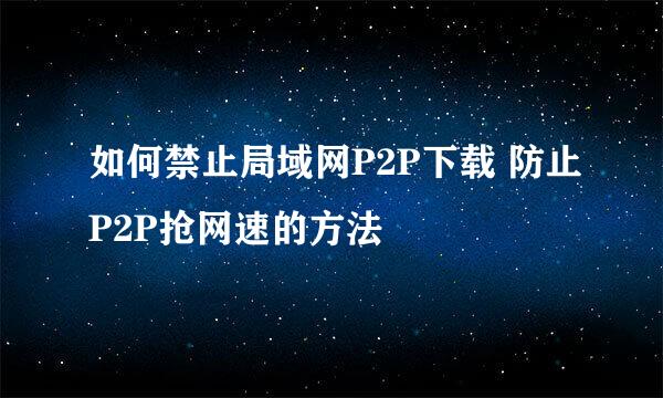 如何禁止局域网P2P下载 防止P2P抢网速的方法