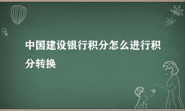 中国建设银行积分怎么进行积分转换