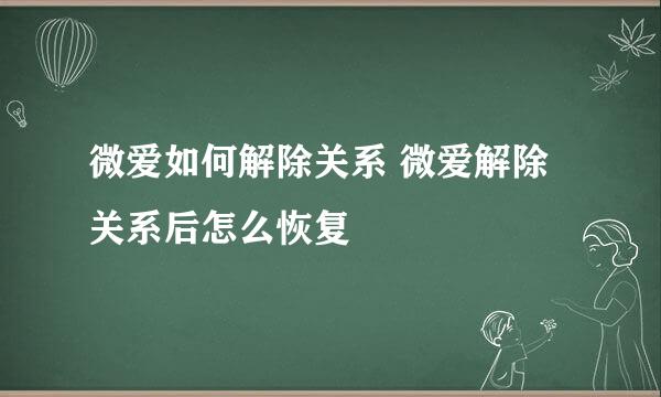 微爱如何解除关系 微爱解除关系后怎么恢复