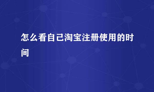 怎么看自己淘宝注册使用的时间