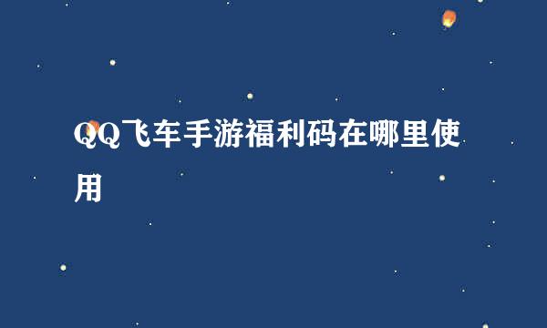 QQ飞车手游福利码在哪里使用