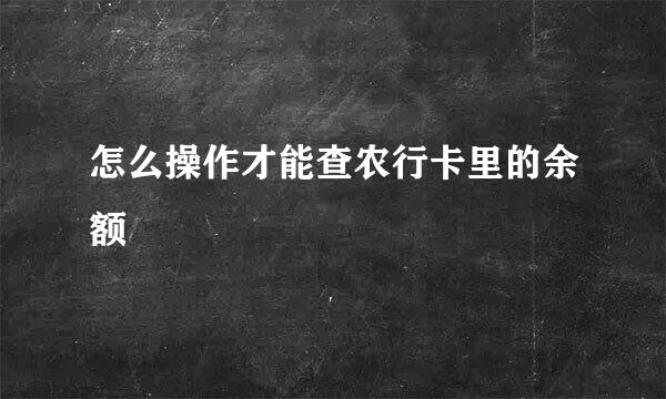 怎么操作才能查农行卡里的余额