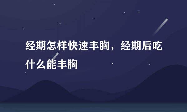 经期怎样快速丰胸，经期后吃什么能丰胸