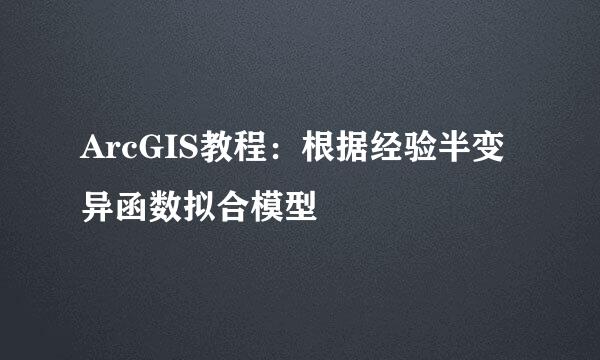 ArcGIS教程：根据经验半变异函数拟合模型