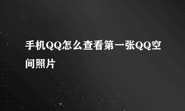 手机QQ怎么查看第一张QQ空间照片