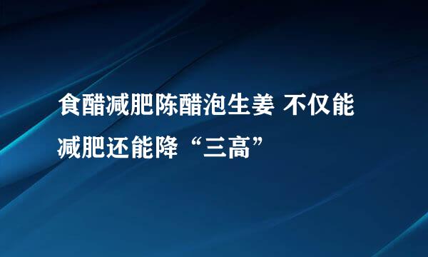 食醋减肥陈醋泡生姜 不仅能减肥还能降“三高”