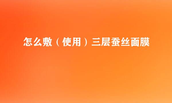 怎么敷（使用）三层蚕丝面膜