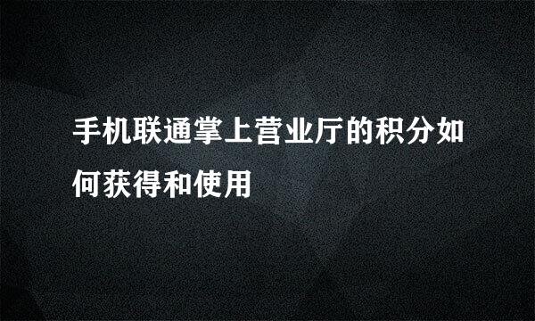 手机联通掌上营业厅的积分如何获得和使用