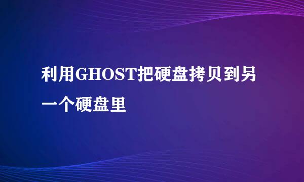 利用GHOST把硬盘拷贝到另一个硬盘里