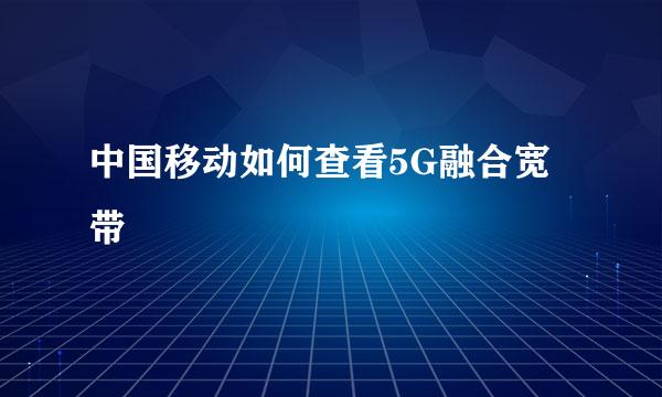 中国移动如何查看5G融合宽带