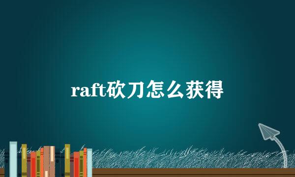 raft砍刀怎么获得
