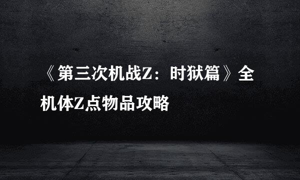 《第三次机战Z：时狱篇》全机体Z点物品攻略