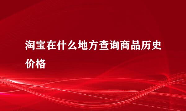 淘宝在什么地方查询商品历史价格