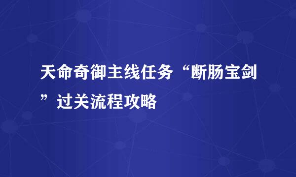 天命奇御主线任务“断肠宝剑”过关流程攻略