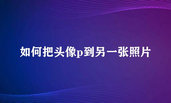 如何把头像p到另一张照片