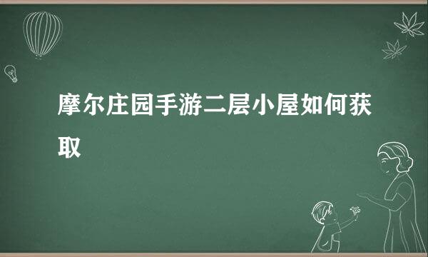 摩尔庄园手游二层小屋如何获取