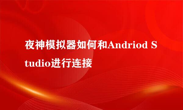 夜神模拟器如何和Andriod Studio进行连接