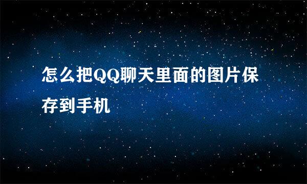 怎么把QQ聊天里面的图片保存到手机