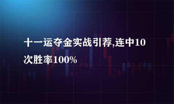 十一运夺金实战引荐,连中10次胜率100%