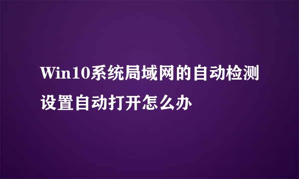 Win10系统局域网的自动检测设置自动打开怎么办