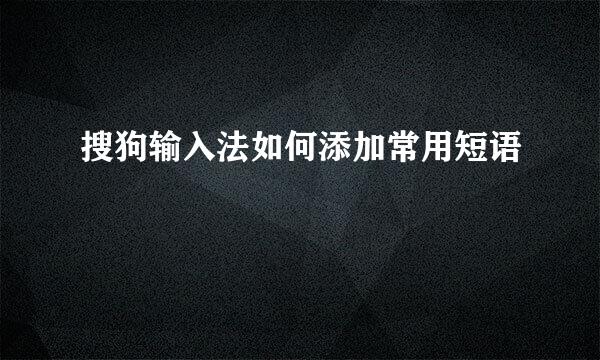 搜狗输入法如何添加常用短语