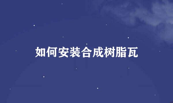 如何安装合成树脂瓦