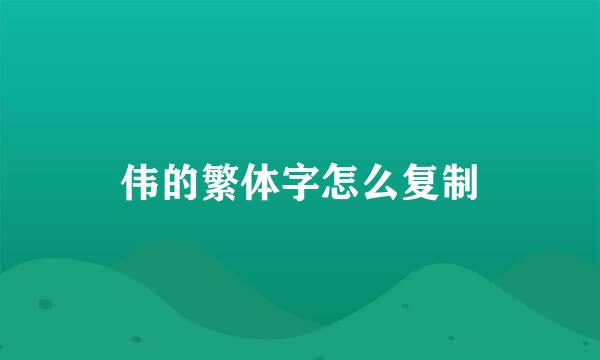 伟的繁体字怎么复制