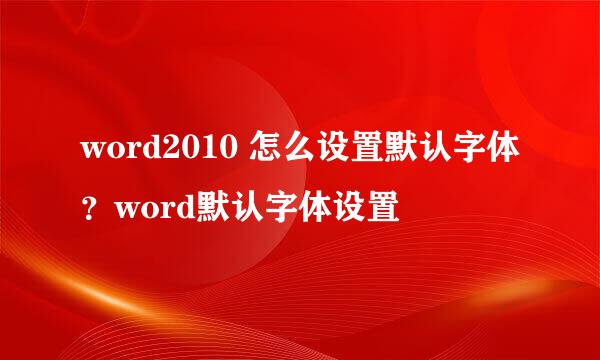word2010 怎么设置默认字体？word默认字体设置