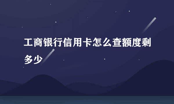 工商银行信用卡怎么查额度剩多少
