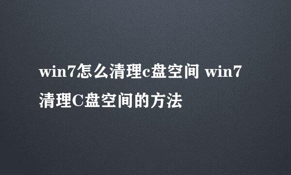 win7怎么清理c盘空间 win7清理C盘空间的方法
