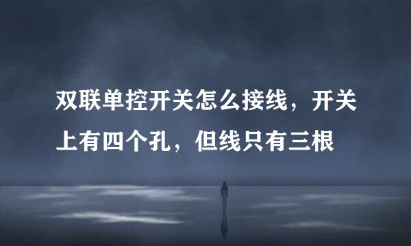 双联单控开关怎么接线，开关上有四个孔，但线只有三根