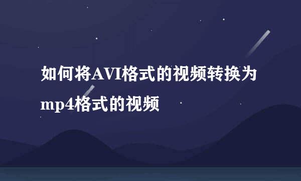 如何将AVI格式的视频转换为mp4格式的视频