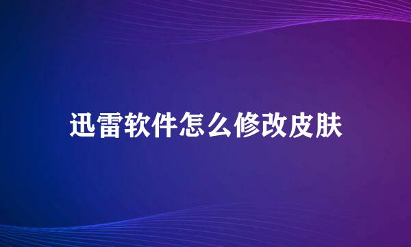迅雷软件怎么修改皮肤