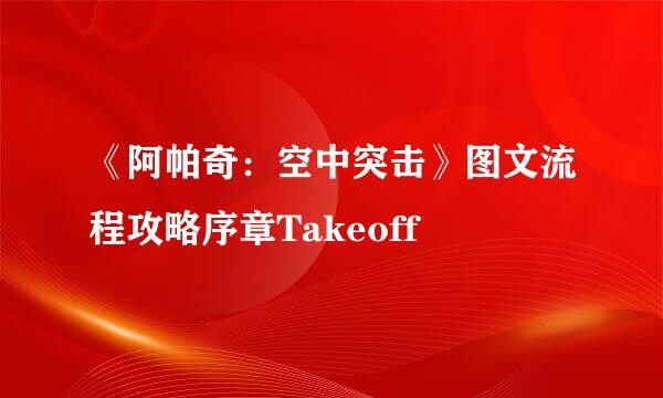 《阿帕奇：空中突击》图文流程攻略序章Takeoff