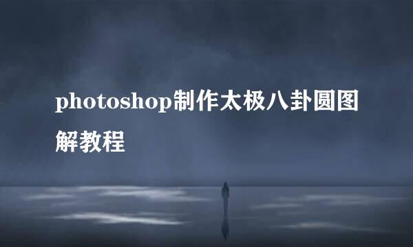 photoshop制作太极八卦圆图解教程