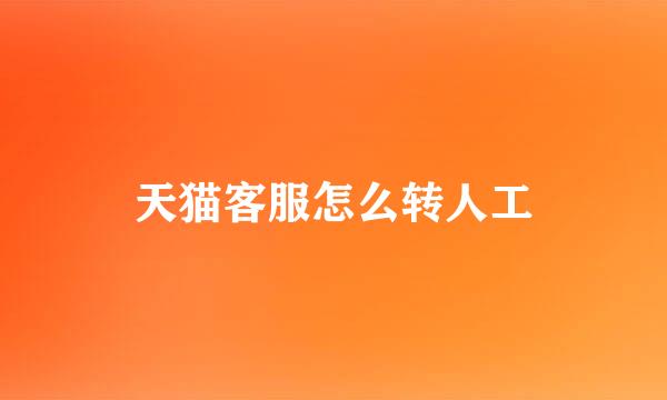 天猫客服怎么转人工