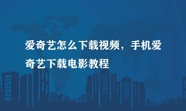爱奇艺怎么下载视频，手机爱奇艺下载电影教程