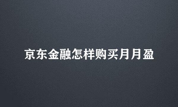 京东金融怎样购买月月盈