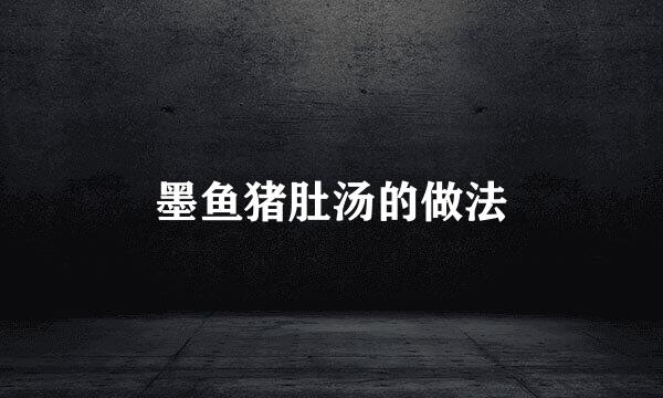 墨鱼猪肚汤的做法