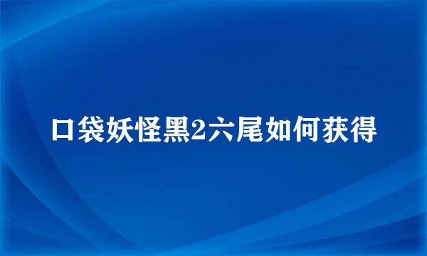 口袋妖怪黑2六尾如何获得