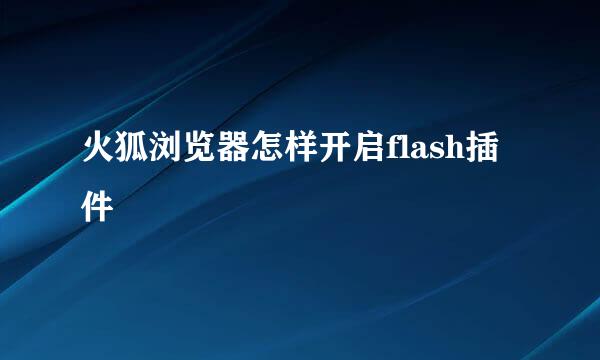 火狐浏览器怎样开启flash插件