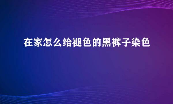 在家怎么给褪色的黑裤子染色