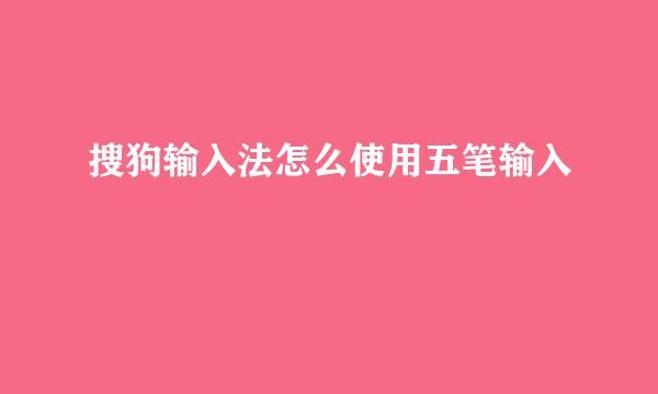 搜狗输入法怎么使用五笔输入